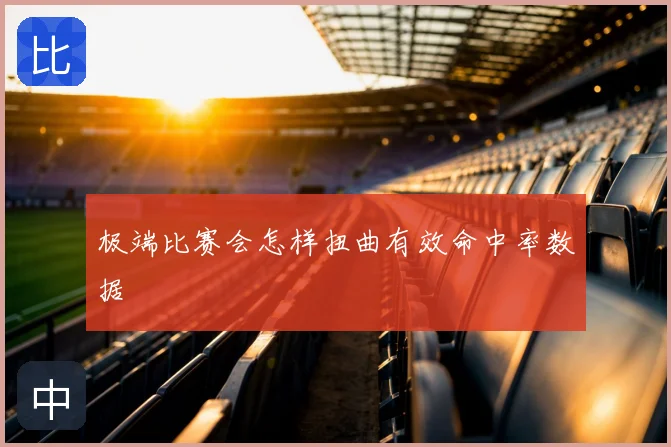 极端比赛会怎样扭曲有效命中率数据