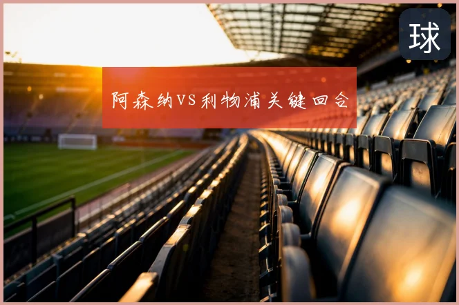 阿森纳vs利物浦关键回合