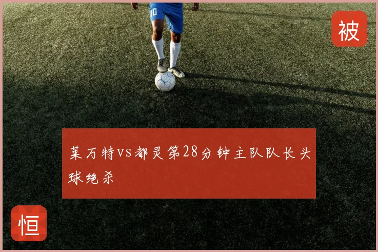 莱万特vs都灵第28分钟主队队长头球绝杀